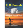 E. M. Bounds Prayer Devotional: By the Works of E. M. Bounds