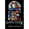 Jasper Tudor: Godfather of the Tudor Dynasty
