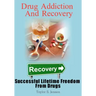 Drug Addiction And Recovery: Successful Lifetime Freedom From Drugs