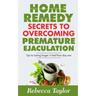 Home Remedy Secrets To Overcoming Premature Ejaculation: Tips To Lasting Longer In Bed From Day One
