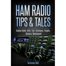 Ham Radio Tips & Tales: Amateur Radio Hints, Tips, Techniques, Insights, Opinions, Bemusement