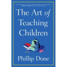 The Art of Teaching Children: All I Learned from a Lifetime in the Classroom