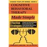 Cognitive Behavioral Therapy Made Simple: Effective Strategies to Rewire Your Brain and Instantly Overcome Depression, End Anxiety, Manage Anger and S