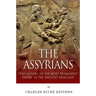 The Assyrians: The History of the Most Prominent Empire of the Ancient Near East