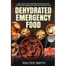 Dehydrated Emergency Food: How to deal with emergencies and outdoor adventures, making and using dehydrated food