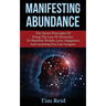 Manifesting Abundance: The Secret Principles Of Using The Law Of Attraction To Manifest Wealth, Love, Happiness And Anything You Can Imagine
