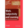 Work, Subjectivity and Learning: Understanding Learning Through Working Life