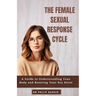 The Female Sexual Response Cycle: A Guide to Understanding Your Body and Boosting Your Sex Drive