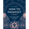 How to Manifest: Bring Your Goals Into Alignment with the Alchemy of the Universe [A Manifestation Book]