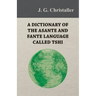 A Dictionary of the Asante and Fante Language Called Tshi (Chwee, Twi), With a Grammatical Introduction and Appendices on the Geography of the Gold Co