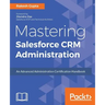Mastering Salesforce CRM Administration: An Advanced Administration Certification Handbook