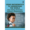 Using Mathematics to Understand the World: How Culture Promotes Children's Mathematics