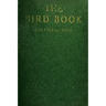 The Bird Book: Illustrating in Natural Colors More Than Seven Hundred North American Birds, Also Several Hundred Photographs Of Their Nests And Eggs