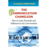 The Communication Chameleon: How to Lead, Persuade and Influence in Any Conversation