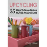 Upcycling: 35 Ways To Reuse Broken House Hold Items (2nd Edition)