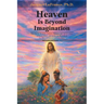 Heaven Is Beyond Imagination: The music, beauty, waters, flowers, joy, peace, love, relationship, and more, as described by fifty published eyewitness