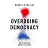 Overdoing Democracy: Why We Must Put Politics in Its Place