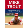 Mike Trout: The Inspirational Story of Baseball Superstar Mike Trout