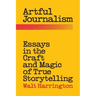 Artful Journalism: Essays in the Craft and Magic of True Storytelling