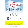 The 5 Years Before You Retire: Retirement Planning When You Need It the Most