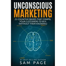 Unconscious Marketing: 25 Cognitive Biases That Compel Your Customers To Buy (Without Them Knowing)
