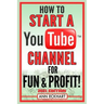 How To Start a YouTube Channel for Fun & Profit 2021 Edition: The Ultimate Guide to Filming, Uploading & Making Money from Your Videos