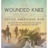 The Wounded Knee Massacre: Native American War - US History Non Fiction 4th Grade Children's American History