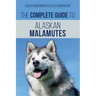 The Complete Guide to Alaskan Malamutes: Finding, Training, Properly Exercising, Grooming, and Raising a Happy and Healthy Alaskan Malamute Puppy