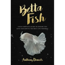Betta Fish: Your Complete Guide to Ensure You Give Your Betta the Best Life Possible