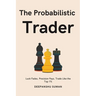 The Probabilistic Trader: Mastering Probability, Risk & Strategy for Consistent Trading Success