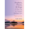 Prophets, Priests, and Kings: A New Way to Consider Spiritual Gifts: Doing the Greater Works of Christ in the Church