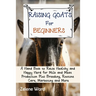 Raising Goats for Beginners: A Hand Book to Raise Healthy and Happy Herd for Milk and Meat Production Plus Breeding, Routine Care, Marketing and More