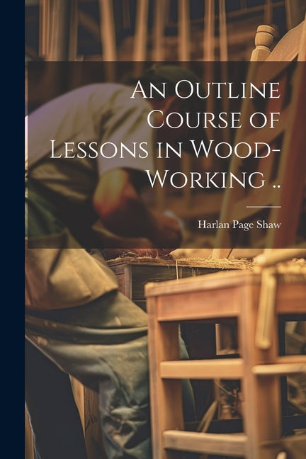 An Outline Course of Lessons in Wood-working .. - Paperback by Books by splitShops