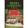 Patio Gardening Ideas: How To Create The Perfect Vegetable Garden On A Patio: Patio Gardening Ideas