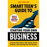 Smart Teen's Guide to Starting Your Own Business: A Step-by-Step Guide to Side Hustles, Online Ventures, and Launching Your First Business