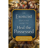 An Exorcist Explains How to Heal the Possessed: And Help Souls Suffering Spiritual Crises