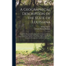 A Geographical Description of the State of Louisiana: the Southern Part of the Mississippi, and the Territory of Alabama Presenting a View of the Soil