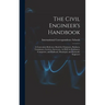 The Civil Engineer's Handbook: A Convenient Reference Book for Chainmen, Rodmen, Transitmen, Levelers, Surveyors, As Well As Draftsmen, Computers, an