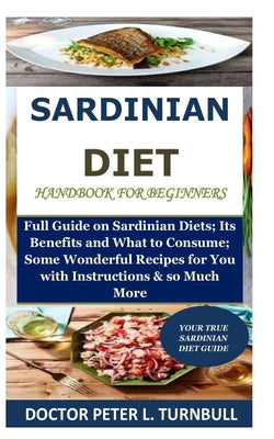 Sardinian Diet Handbook for Beginners: Full Guide on Sardinian Diets; Its Benefits and What to Consume; Some Wonderful Recipes for You with Instructio - Paperback by Books by splitShops