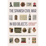 The Spanish Civil War in 100 Objects: A Material History of the Conflict and Its Legacy