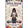 Crystal Healing For Beginners: A how to guide for crystal healing and gemstone therapy for health, peace, and happiness