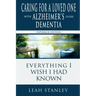 Caring for a Loved One with Alzheimer's or Other Dementia: Everything I Wish I Had Known