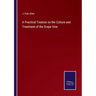A Practical Treatise on the Culture and Treatment of the Grape Vine