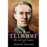 The Real T E Lawrence: His Life and Legacy