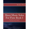Sheet Music Solos For Flute Book 1: 20 Elementary/Intermediate Flute Sheet Music Pieces