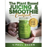 The Plant Based Juicing And Smoothie Cookbook: 200 Delicious Smoothie And Juicing Recipes To Lose Weight, Detox Your Body and Live A Long Healthy Life