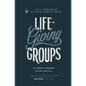 Life-Giving Groups: How-To Grow Healthy, Multiplying Community Groups