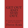 Get Out and Stay Out.: A Guide to Staying Out of Prison