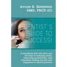 A Dentist's Guide To Success!: A handbook that will show you the keys to reducing stress, improving productivity, and ultimately finding success and