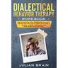 Dialectical Behavior Therapy Workbook: How to Control Anxiety, Regulate Your Emotions, Improve Your Self-Control, Reduce Your Stress & Develop a Healt